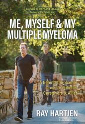 Me, Myself and My Multiple Myeloma : A Behind-The-Scenes Look for Patients, Caregivers and Allies