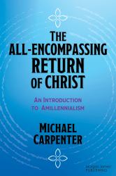 The All-Encompassing Return of Christ : An Introduction to Amillennialism