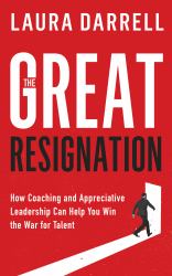 The Great Resignation : How Coaching and Appreciative Leadership Can Help You Win the War for Talent