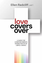 Love Covers Over : A Guide for Christian Parents Raising Kids in an LGBTQ+ World