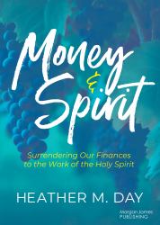 Money and Spirit : Surrendering Our Finances to the Work of the Holy Spirit