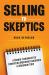 Selling to Skeptics : A Secret to Selling More in Tough Markets in Other Ways