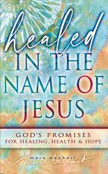 Healed in the Name of Jesus : Declaring and Believing in God's Promises