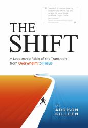 The Shift : A Leadership Fable of the Transition from Overwhelm to Focus