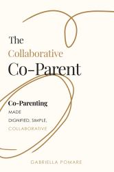 The Collaborative Co Parent : Co-Parenting Made Dignified, Simple, Collaborative