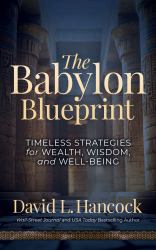 The Babylon Blueprint : Timeless Strategies for Wealth, Wisdom, and Well-Being