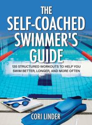 The Self-Coached Swimmer's Guide : 120 Structured Workouts to Help You Swim Better, Longer, and More Often