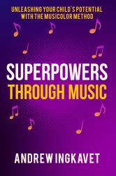 Superpowers Through Music : Unleashing Your Child's Potential with the Musicolor Method