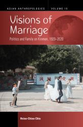 Visions of Marriage : Politics and Family on Kinmen, 1920-2020