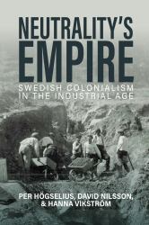 Neutrality's Empire : Swedish Colonialism in the Industrial Age