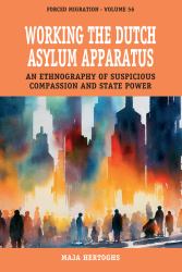 Working the Dutch Asylum Apparatus : An Ethnography of Suspicious Compassion and State Power