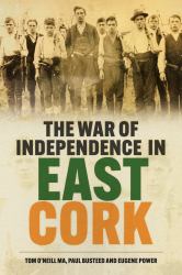 The War of Independence in East Cork : Tom o'Neill MA, Paul Busteed and Eugene Power