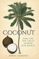 Coconut : How the Shy Fruit Shaped Our World