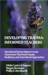 Developing Trauma-Informed Teachers : Intentional Partnerships to Create Classrooms That Foster Equity, Resiliency, and Asset-Based Approaches