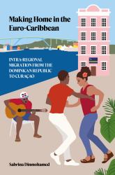Making Home in the Euro-Caribbean : Intra-Regional Migration from the Dominican Republic to Curaçao
