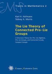 The Lie Theory of Connected Pro-Lie Groups : A Structure Theory of Pro-Lie Algebras, Pro-Lie Groups, and Connected Locally Compact Groups