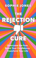 The Rejection Cure : Overcome the Fear, Boost Your Confidence, Transform Your Life