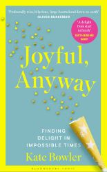 Joyful, Anyway : Finding Delight in Impossible Times