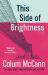 This Side of Brightness : From the New York Times-Bestselling, National Book Award-winning, Booker Prize-longlisted Author of Apeirogon and Let the Great World Spin