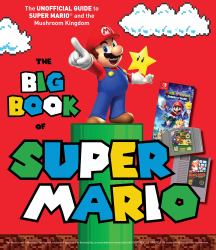 The Big Book of Super Mario : The Unofficial Guide to Super Mario and the Mushroom Kingdom