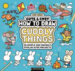 How to Draw Cuddly Things : 30 Simple and Snuggly Step-By-Step Projects
