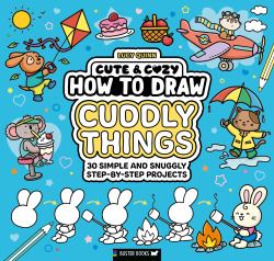 How to Draw Cuddly Things : 30 Simple and Snuggly Step-By-Step Projects