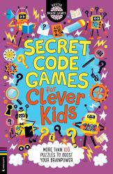 Secret Code Games for Clever Kids : More Than 100 Secret Agent and Spy Puzzles to Boost Your Brainpower