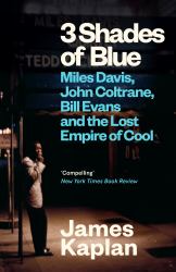 3 Shades of Blue : Miles Davis, John Coltrane, Bill Evans and the Lost Empire of Cool