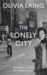 The Lonely City : Adventures in the Art of Being Alone