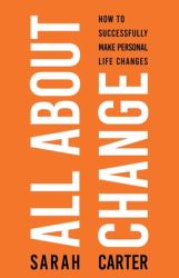 All about Change : How to Successfully Make Personal Life Changes