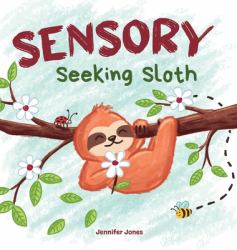Sensory Seeking Sloth : A Sensory Processing Disorder Book for Kids and Adults of All Ages about a Sensory Diet for Ultimate Brain and Body Health, SPD