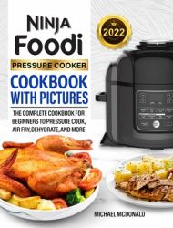 Ninja Foodi Pressure Cooker Cookbook with Pictures 2022 : The Complete Cookbook for Beginners to Pressure Cook, Air Fry, Dehydrate, and More