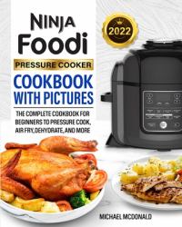 Ninja Foodi Pressure Cooker Cookbook with Pictures 2022 : The Complete Cookbook for Beginners to Pressure Cook, Air Fry, Dehydrate, and More