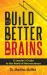 Build Better Brains : A Leader's Guide to the World of Neuroscience Build Better Brains : A Leader's Guide to the World of Neuroscience
