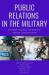 Public Relations in the Military : The Scope, Dynamic, and Future of Military Communications