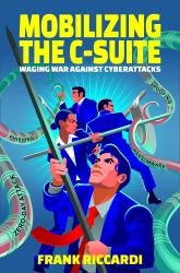Mobilizing the C-Suite : Waging War Against Cyberattacks