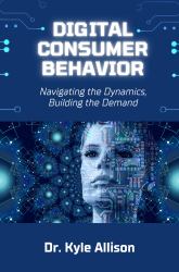 Digital Consumer Behavior : Navigating the Dynamics, Building the Demand