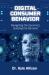 Digital Consumer Behavior : Navigating the Dynamics, Building the Demand