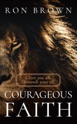 Courageous Faith : Gives You All. Demands Your All