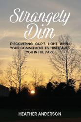 Strangely Dim : Discovering God's Light When Your Commitment to Him Leaves You in the Dark