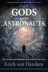 The Gods Were Astronauts : The Extraterrestrial Identity of the Old Gods Revealed