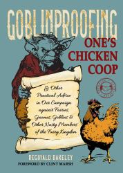Goblinproofing One's Chicken Coop : And Other Practical Advice in Our Campaign Against Fairies, Gnomes, Goblins, and Other Nasty Members of the Fairy Kingdom