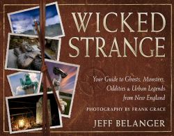 Wicked Strange : Ghosts, Monsters, Oddities, and Urban Legends from New England