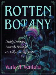 Rotten Botany : Darkly Deceptive, Bizarrely Beautiful and Oddly Alluring Plants