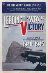 Leading the Way to Victory : A History of the 60th Troop Carrier Group 1940-1945