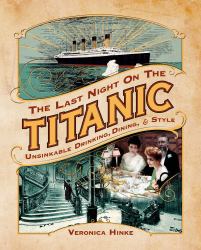 The Last Night on the Titanic : Unsinkable Drinking, Dining, and Style