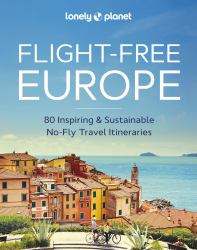 Lonely Planet Flight-Free Europe : 80 No-Fly Itineraries with Step-By-Step Maps, Carbon Counts and Transport Guides