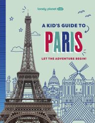 Lonely Planet Kids a Kid's Guide to Paris : Let the Adventure Begin!