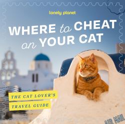 Lonely Planet Where to Cheat on Your Cat: the Cat Lover's Travel Guide