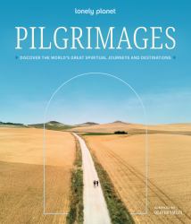 Lonely Planet Pilgrimages : Discover the World's Great Spiritual Journeys and Destinations